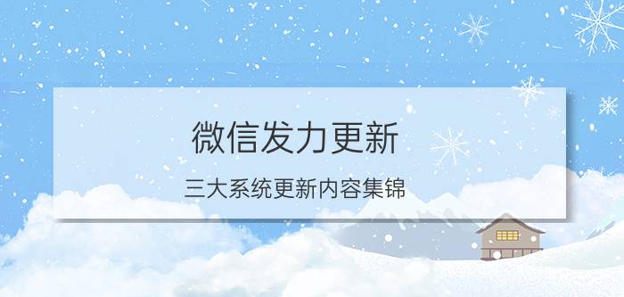 微信发力更新 三大系统更新内容集锦